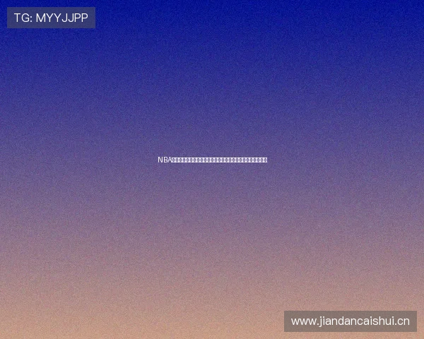 NBA比赛直播在线观看平台推荐高清实时解说全赛季覆盖体验指南