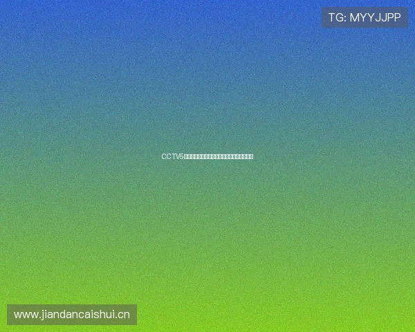 CCTV5体育频道在线直播观看全程赛事精彩不容错过